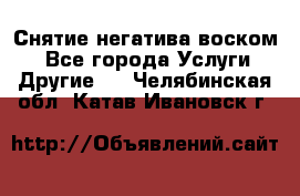 Снятие негатива воском. - Все города Услуги » Другие   . Челябинская обл.,Катав-Ивановск г.